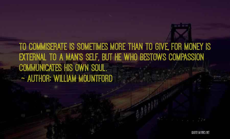 William Mountford Quotes: To Commiserate Is Sometimes More Than To Give, For Money Is External To A Man's Self, But He Who Bestows