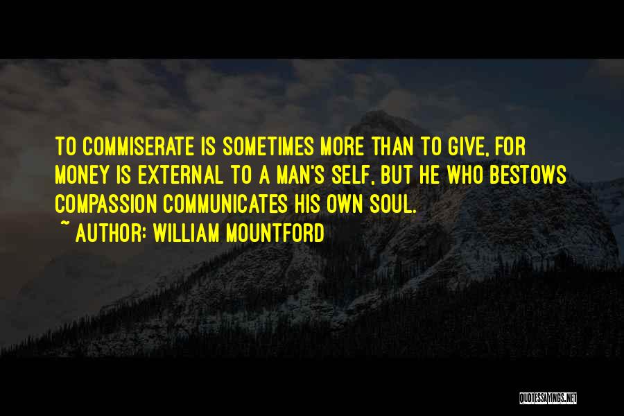 William Mountford Quotes: To Commiserate Is Sometimes More Than To Give, For Money Is External To A Man's Self, But He Who Bestows