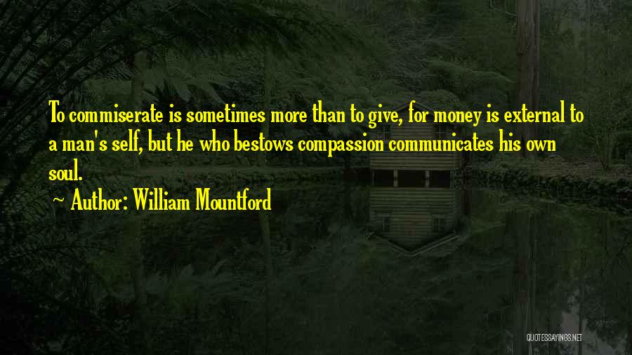 William Mountford Quotes: To Commiserate Is Sometimes More Than To Give, For Money Is External To A Man's Self, But He Who Bestows