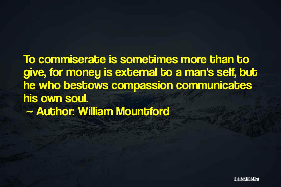 William Mountford Quotes: To Commiserate Is Sometimes More Than To Give, For Money Is External To A Man's Self, But He Who Bestows