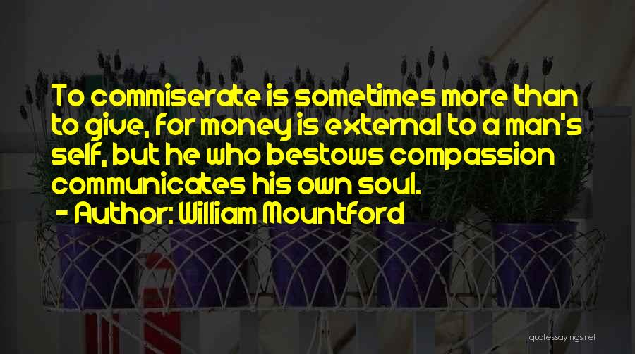 William Mountford Quotes: To Commiserate Is Sometimes More Than To Give, For Money Is External To A Man's Self, But He Who Bestows