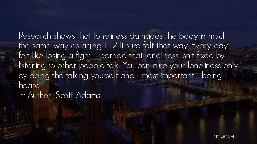 Scott Adams Quotes: Research Shows That Loneliness Damages The Body In Much The Same Way As Aging.1, 2 It Sure Felt That Way.