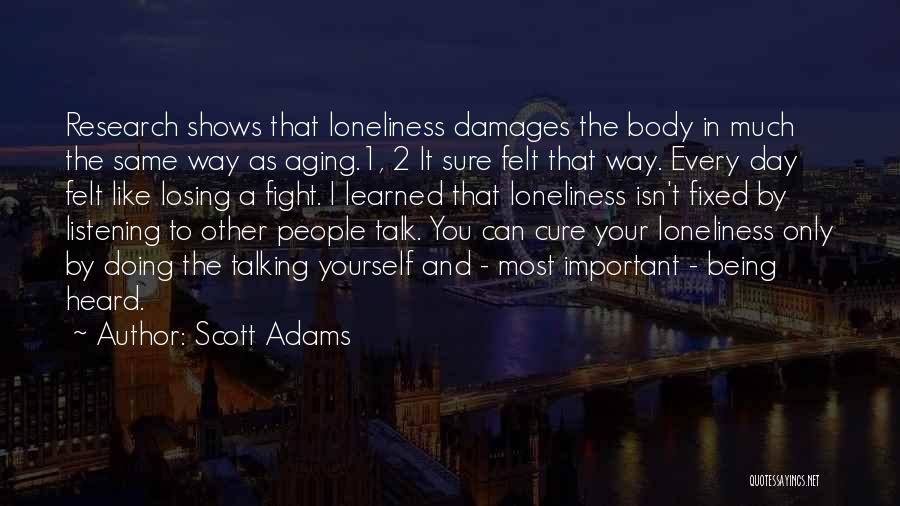 Scott Adams Quotes: Research Shows That Loneliness Damages The Body In Much The Same Way As Aging.1, 2 It Sure Felt That Way.