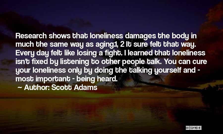 Scott Adams Quotes: Research Shows That Loneliness Damages The Body In Much The Same Way As Aging.1, 2 It Sure Felt That Way.