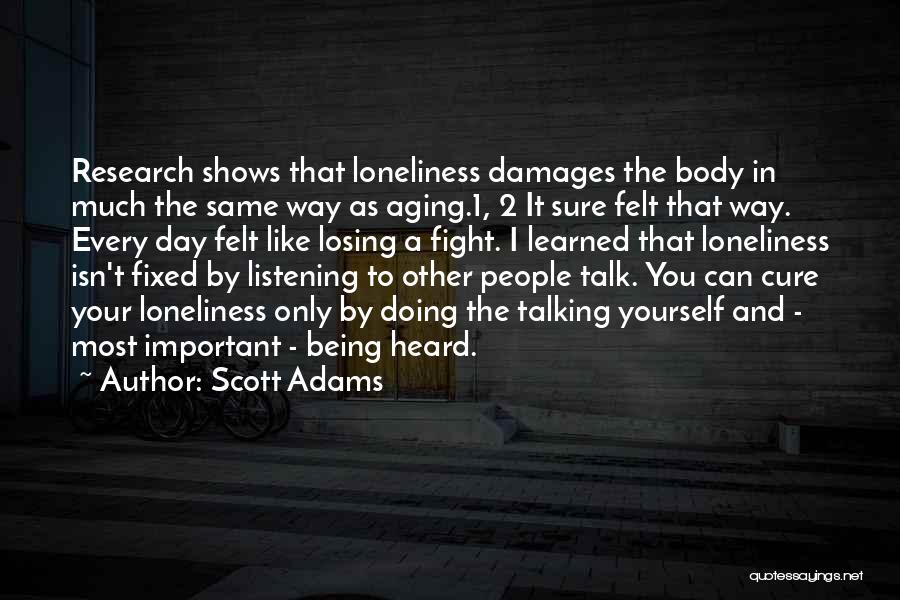 Scott Adams Quotes: Research Shows That Loneliness Damages The Body In Much The Same Way As Aging.1, 2 It Sure Felt That Way.