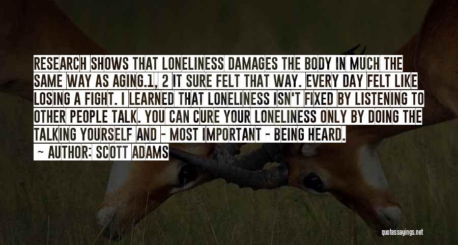 Scott Adams Quotes: Research Shows That Loneliness Damages The Body In Much The Same Way As Aging.1, 2 It Sure Felt That Way.