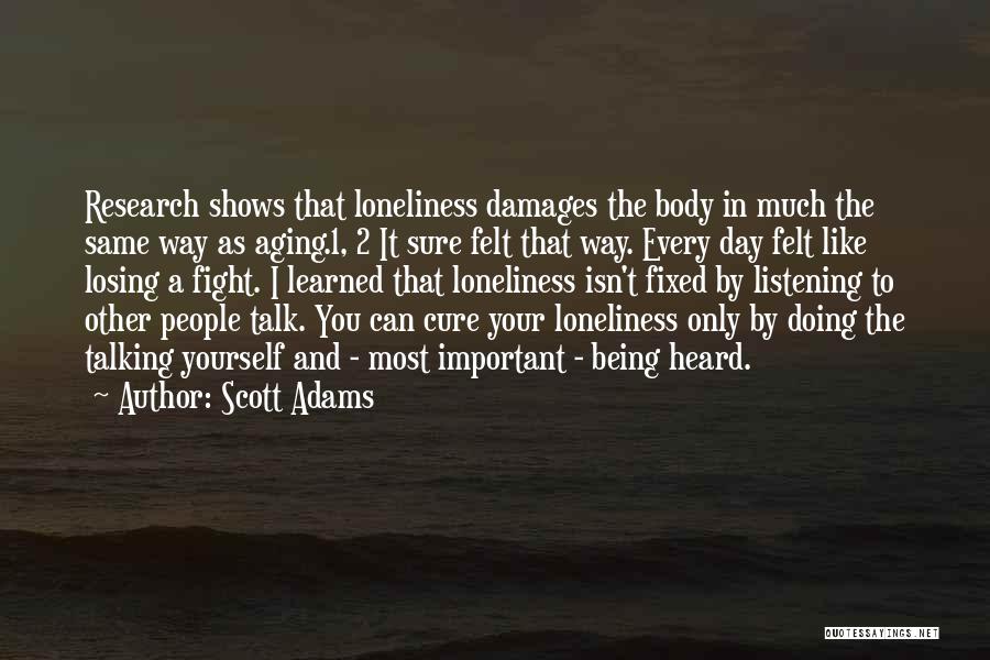 Scott Adams Quotes: Research Shows That Loneliness Damages The Body In Much The Same Way As Aging.1, 2 It Sure Felt That Way.