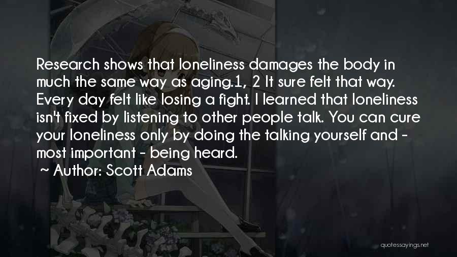 Scott Adams Quotes: Research Shows That Loneliness Damages The Body In Much The Same Way As Aging.1, 2 It Sure Felt That Way.