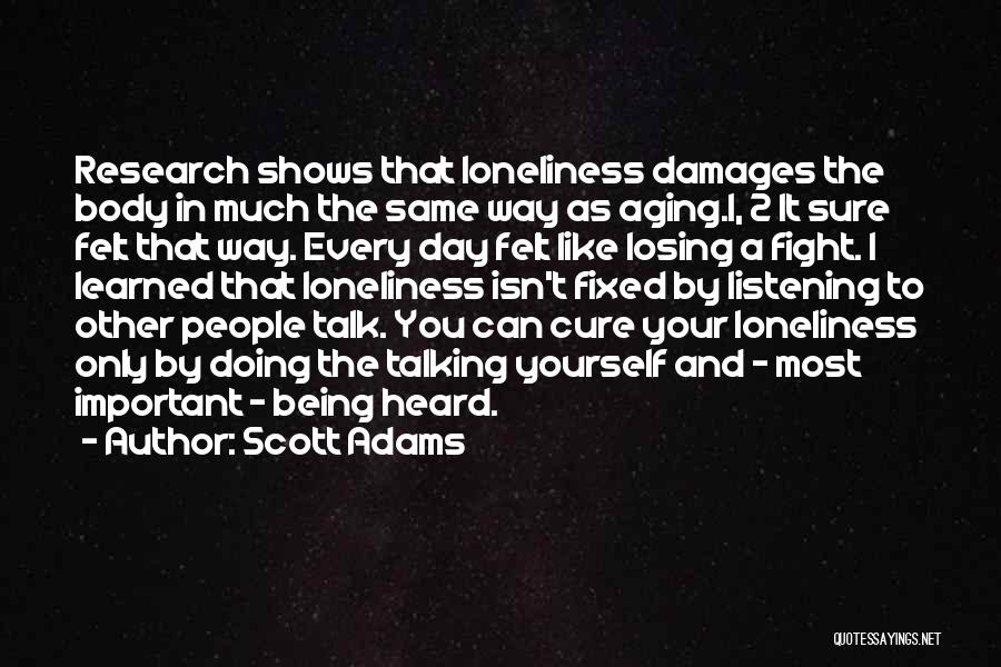 Scott Adams Quotes: Research Shows That Loneliness Damages The Body In Much The Same Way As Aging.1, 2 It Sure Felt That Way.