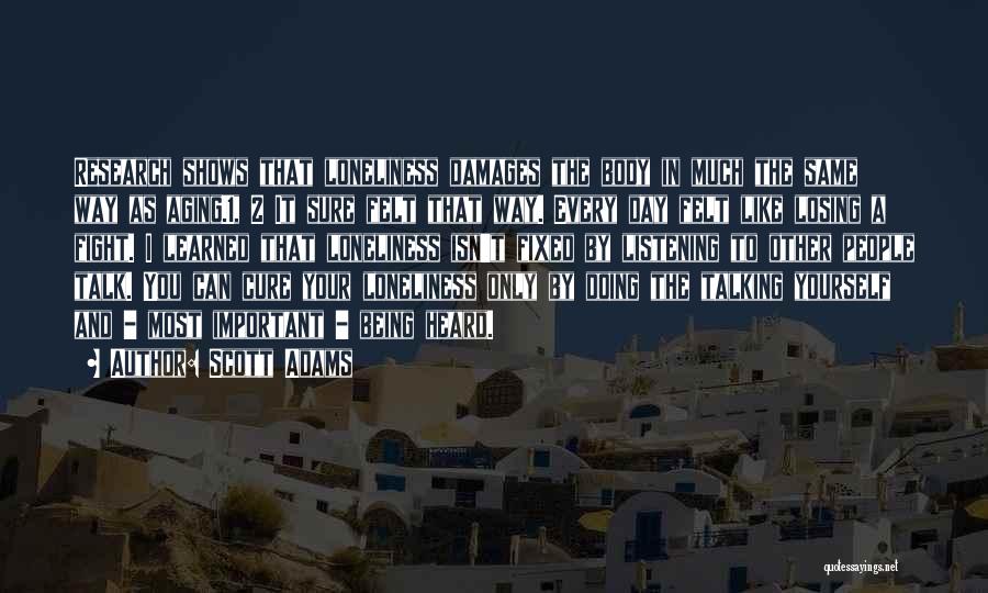 Scott Adams Quotes: Research Shows That Loneliness Damages The Body In Much The Same Way As Aging.1, 2 It Sure Felt That Way.