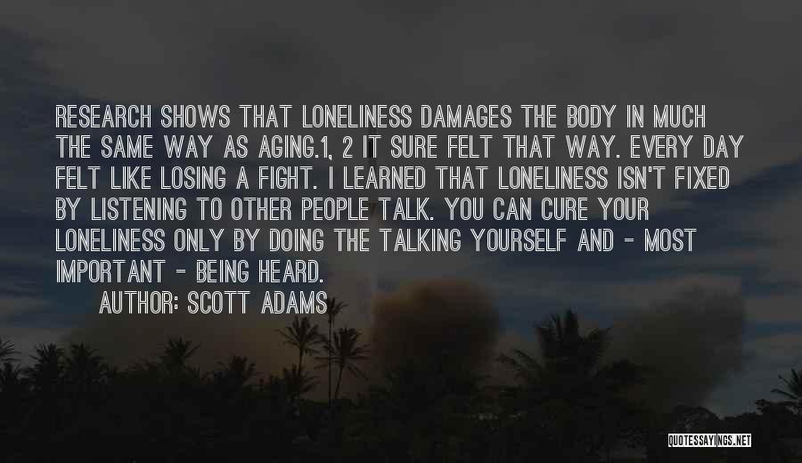Scott Adams Quotes: Research Shows That Loneliness Damages The Body In Much The Same Way As Aging.1, 2 It Sure Felt That Way.