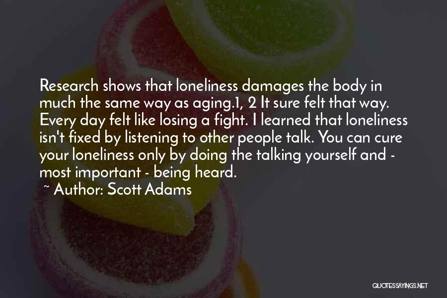 Scott Adams Quotes: Research Shows That Loneliness Damages The Body In Much The Same Way As Aging.1, 2 It Sure Felt That Way.