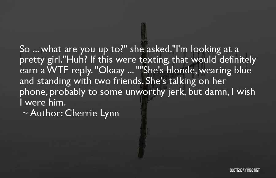 Cherrie Lynn Quotes: So ... What Are You Up To? She Asked.i'm Looking At A Pretty Girl.huh? If This Were Texting, That Would