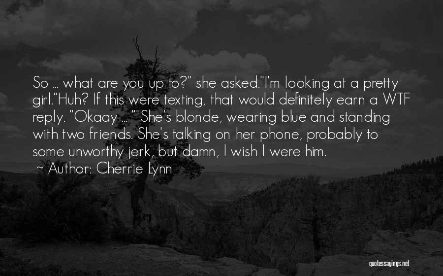 Cherrie Lynn Quotes: So ... What Are You Up To? She Asked.i'm Looking At A Pretty Girl.huh? If This Were Texting, That Would