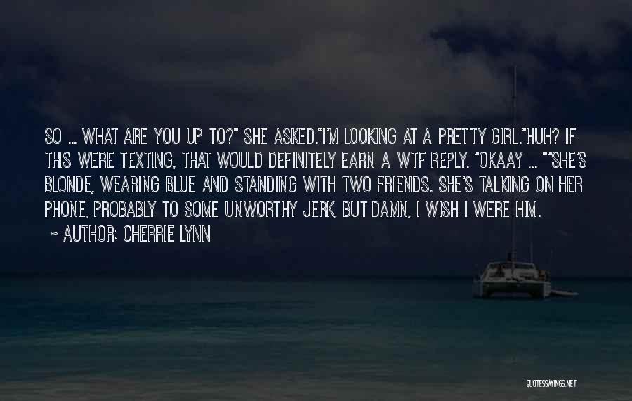 Cherrie Lynn Quotes: So ... What Are You Up To? She Asked.i'm Looking At A Pretty Girl.huh? If This Were Texting, That Would