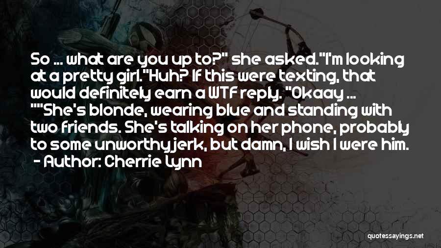 Cherrie Lynn Quotes: So ... What Are You Up To? She Asked.i'm Looking At A Pretty Girl.huh? If This Were Texting, That Would