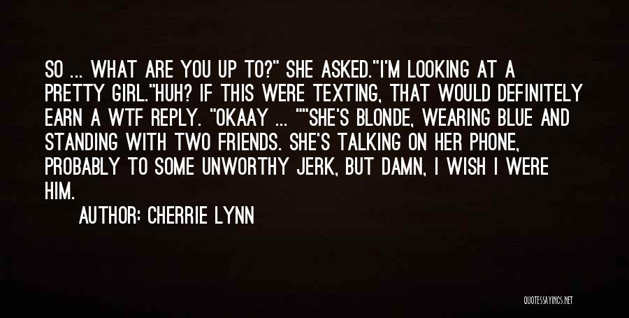 Cherrie Lynn Quotes: So ... What Are You Up To? She Asked.i'm Looking At A Pretty Girl.huh? If This Were Texting, That Would