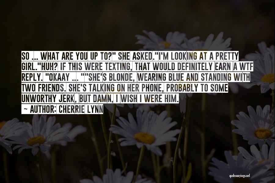 Cherrie Lynn Quotes: So ... What Are You Up To? She Asked.i'm Looking At A Pretty Girl.huh? If This Were Texting, That Would