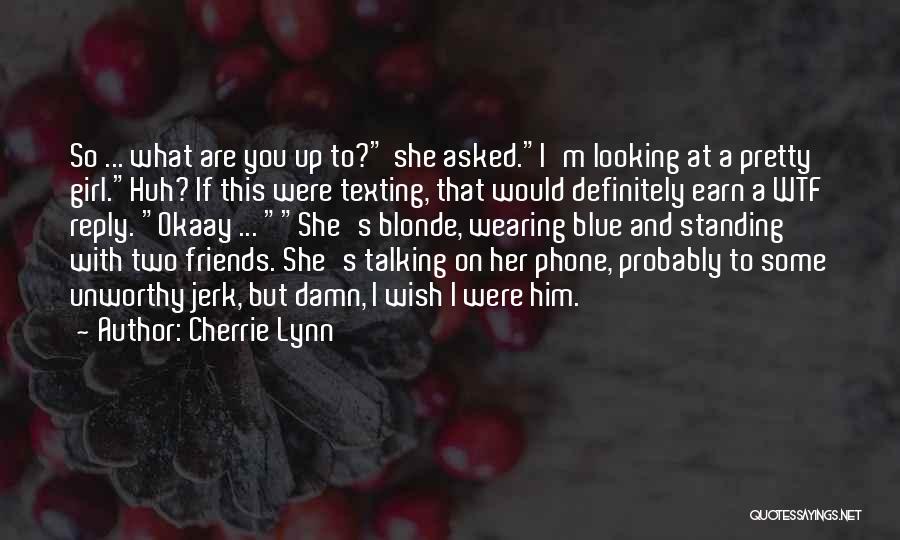 Cherrie Lynn Quotes: So ... What Are You Up To? She Asked.i'm Looking At A Pretty Girl.huh? If This Were Texting, That Would