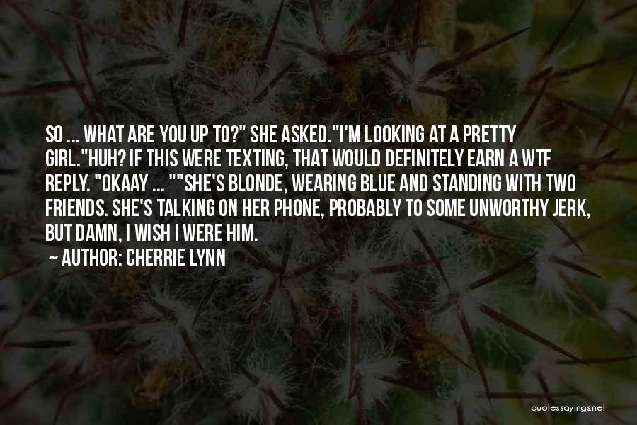 Cherrie Lynn Quotes: So ... What Are You Up To? She Asked.i'm Looking At A Pretty Girl.huh? If This Were Texting, That Would