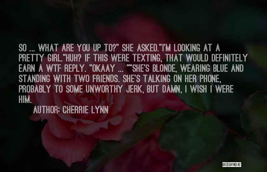 Cherrie Lynn Quotes: So ... What Are You Up To? She Asked.i'm Looking At A Pretty Girl.huh? If This Were Texting, That Would