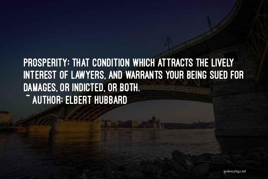 Elbert Hubbard Quotes: Prosperity: That Condition Which Attracts The Lively Interest Of Lawyers, And Warrants Your Being Sued For Damages, Or Indicted, Or