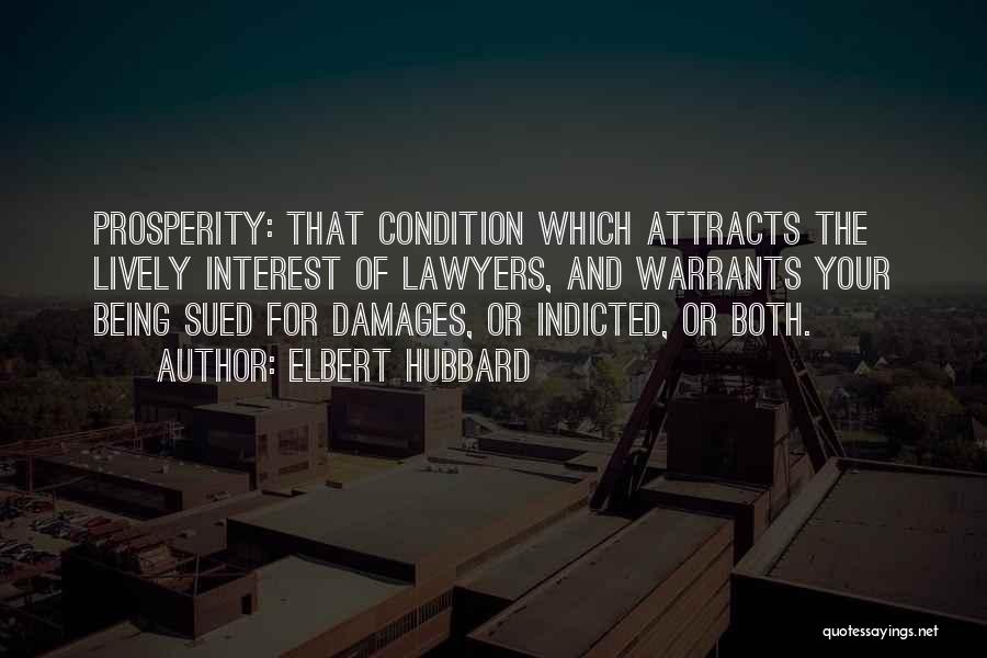 Elbert Hubbard Quotes: Prosperity: That Condition Which Attracts The Lively Interest Of Lawyers, And Warrants Your Being Sued For Damages, Or Indicted, Or