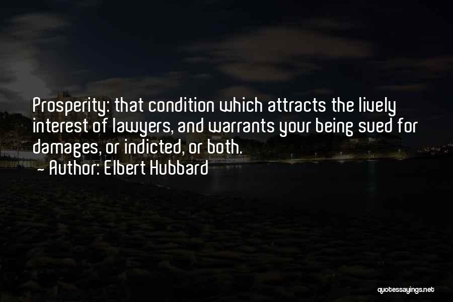 Elbert Hubbard Quotes: Prosperity: That Condition Which Attracts The Lively Interest Of Lawyers, And Warrants Your Being Sued For Damages, Or Indicted, Or