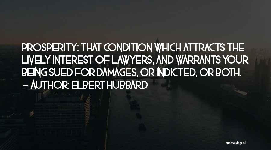 Elbert Hubbard Quotes: Prosperity: That Condition Which Attracts The Lively Interest Of Lawyers, And Warrants Your Being Sued For Damages, Or Indicted, Or