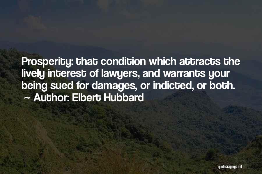 Elbert Hubbard Quotes: Prosperity: That Condition Which Attracts The Lively Interest Of Lawyers, And Warrants Your Being Sued For Damages, Or Indicted, Or