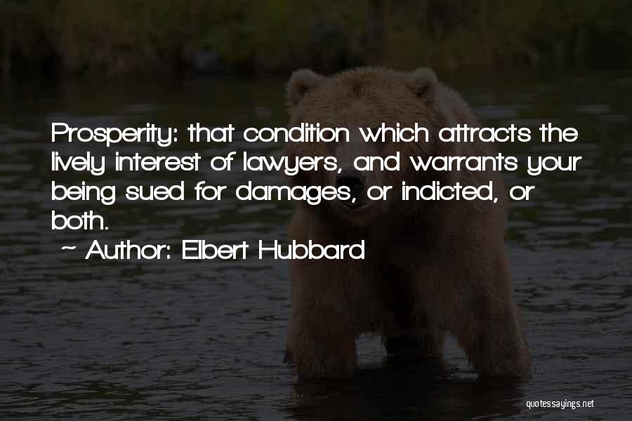 Elbert Hubbard Quotes: Prosperity: That Condition Which Attracts The Lively Interest Of Lawyers, And Warrants Your Being Sued For Damages, Or Indicted, Or