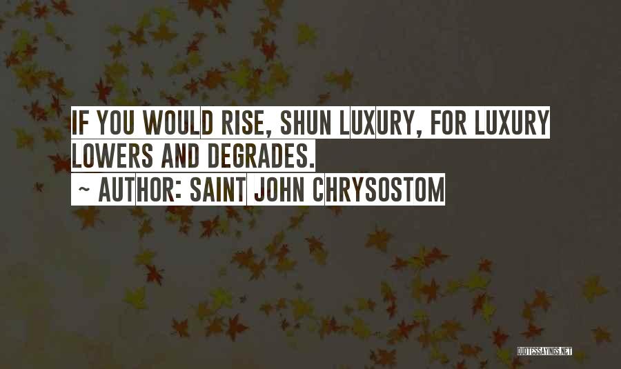 Saint John Chrysostom Quotes: If You Would Rise, Shun Luxury, For Luxury Lowers And Degrades.
