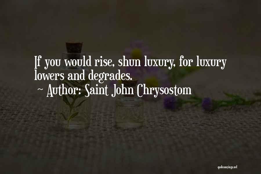 Saint John Chrysostom Quotes: If You Would Rise, Shun Luxury, For Luxury Lowers And Degrades.