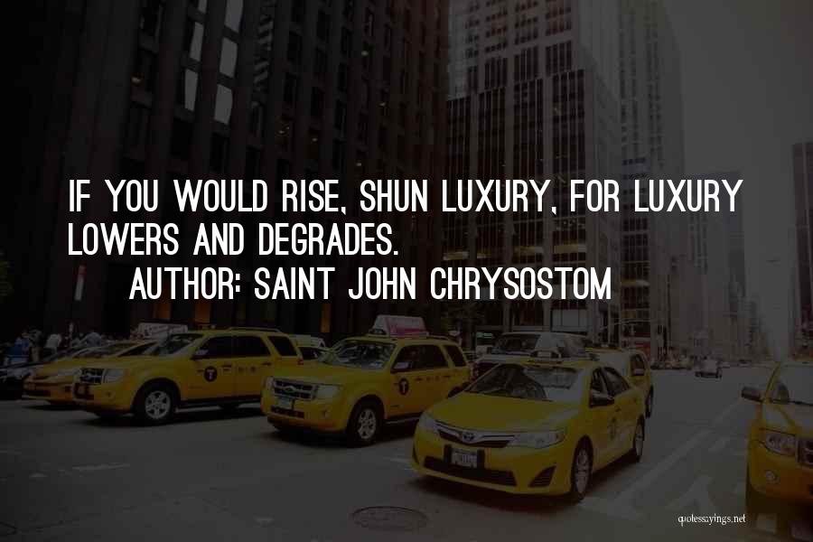 Saint John Chrysostom Quotes: If You Would Rise, Shun Luxury, For Luxury Lowers And Degrades.