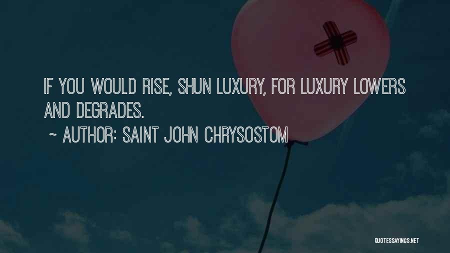 Saint John Chrysostom Quotes: If You Would Rise, Shun Luxury, For Luxury Lowers And Degrades.