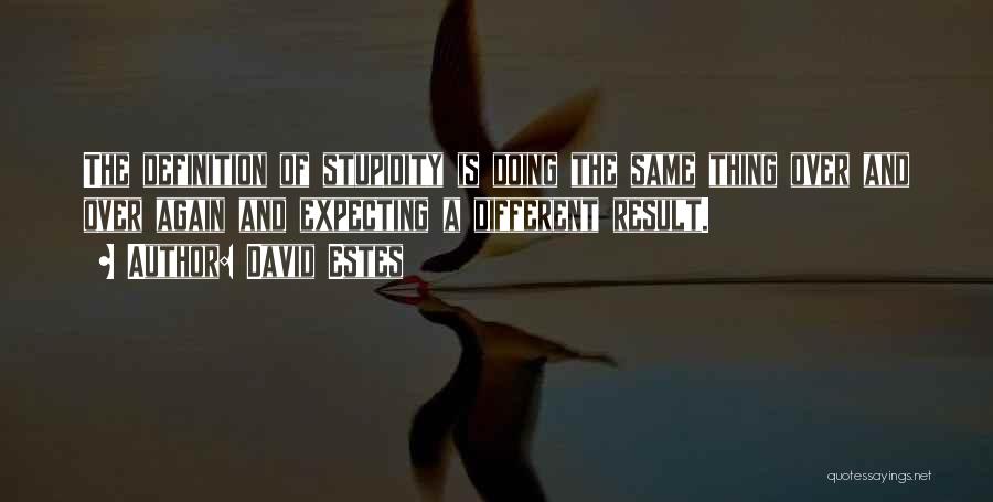 David Estes Quotes: The Definition Of Stupidity Is Doing The Same Thing Over And Over Again And Expecting A Different Result.