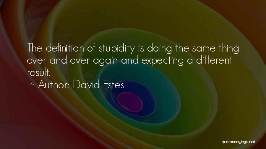 David Estes Quotes: The Definition Of Stupidity Is Doing The Same Thing Over And Over Again And Expecting A Different Result.