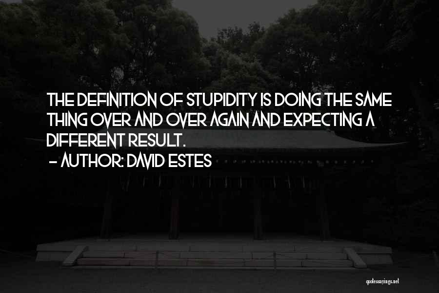 David Estes Quotes: The Definition Of Stupidity Is Doing The Same Thing Over And Over Again And Expecting A Different Result.