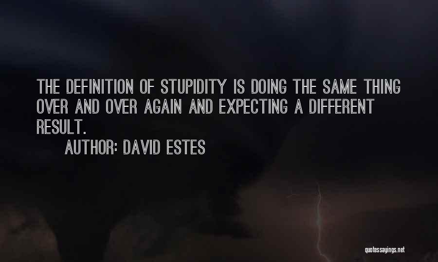 David Estes Quotes: The Definition Of Stupidity Is Doing The Same Thing Over And Over Again And Expecting A Different Result.