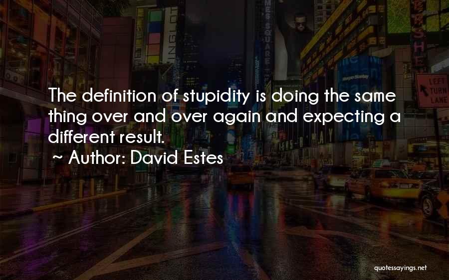 David Estes Quotes: The Definition Of Stupidity Is Doing The Same Thing Over And Over Again And Expecting A Different Result.