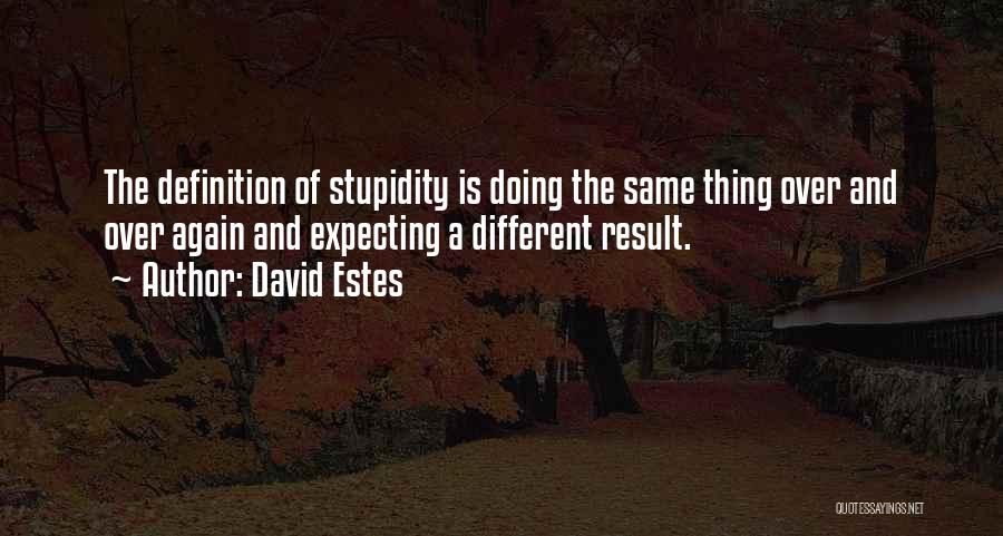 David Estes Quotes: The Definition Of Stupidity Is Doing The Same Thing Over And Over Again And Expecting A Different Result.