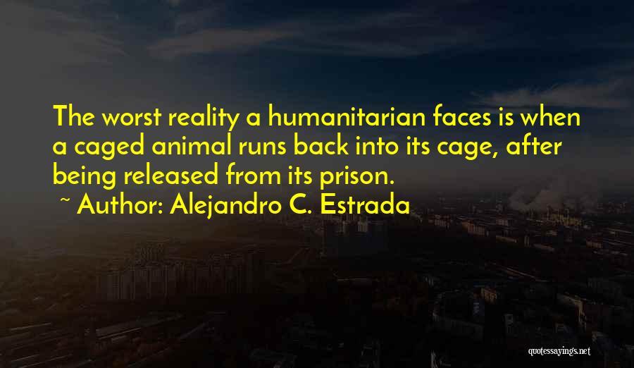 Alejandro C. Estrada Quotes: The Worst Reality A Humanitarian Faces Is When A Caged Animal Runs Back Into Its Cage, After Being Released From