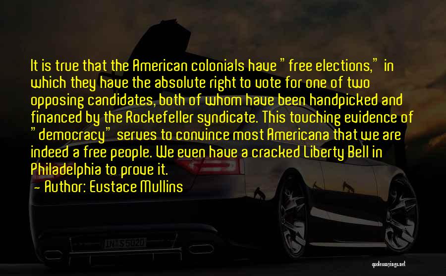 Eustace Mullins Quotes: It Is True That The American Colonials Have Free Elections, In Which They Have The Absolute Right To Vote For