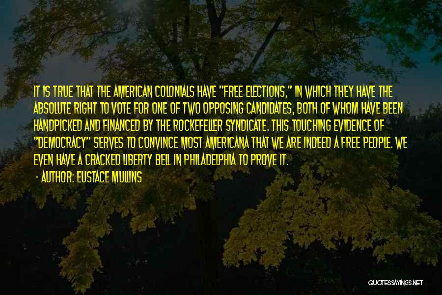 Eustace Mullins Quotes: It Is True That The American Colonials Have Free Elections, In Which They Have The Absolute Right To Vote For