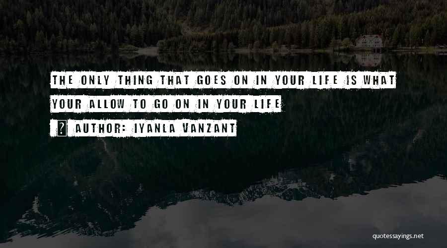 Iyanla Vanzant Quotes: The Only Thing That Goes On In Your Life Is What Your Allow To Go On In Your Life