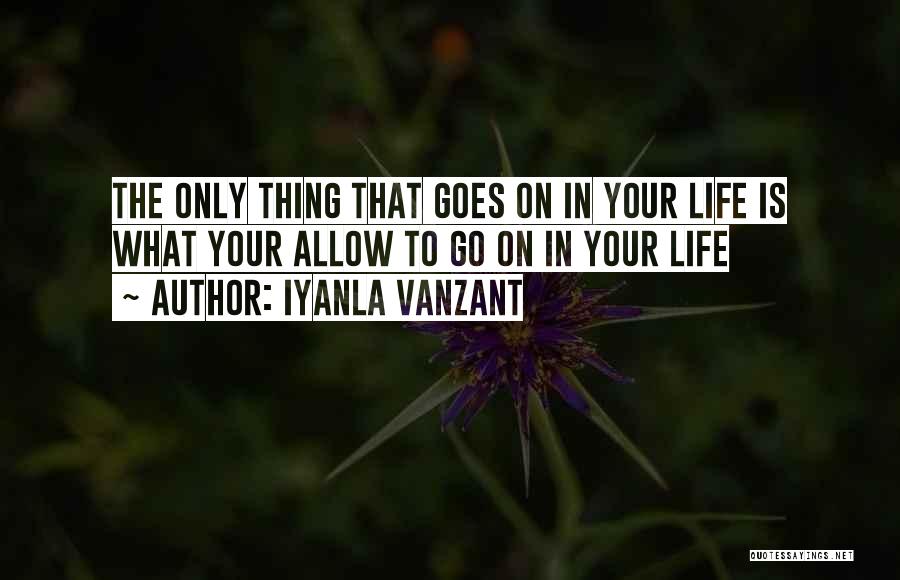 Iyanla Vanzant Quotes: The Only Thing That Goes On In Your Life Is What Your Allow To Go On In Your Life