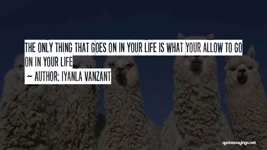 Iyanla Vanzant Quotes: The Only Thing That Goes On In Your Life Is What Your Allow To Go On In Your Life
