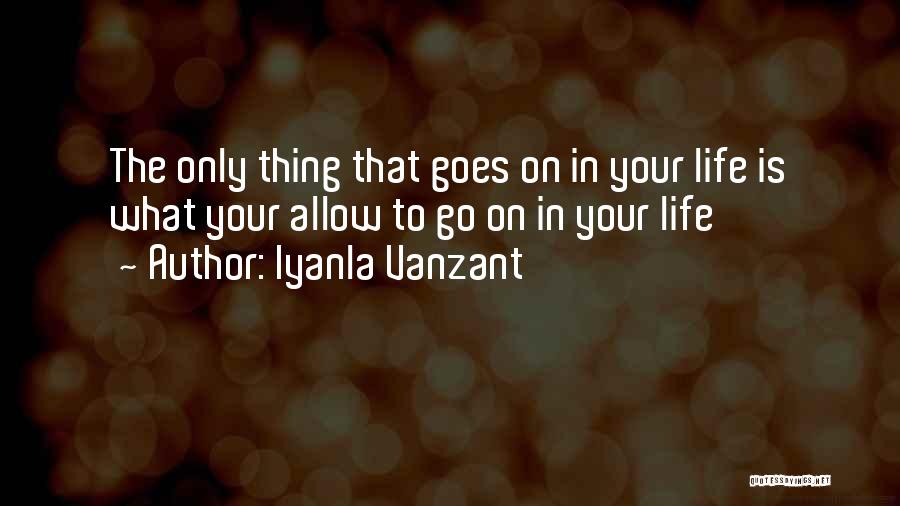 Iyanla Vanzant Quotes: The Only Thing That Goes On In Your Life Is What Your Allow To Go On In Your Life