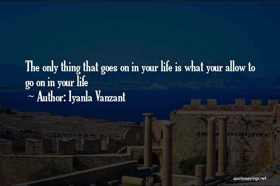 Iyanla Vanzant Quotes: The Only Thing That Goes On In Your Life Is What Your Allow To Go On In Your Life
