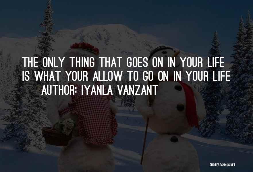 Iyanla Vanzant Quotes: The Only Thing That Goes On In Your Life Is What Your Allow To Go On In Your Life